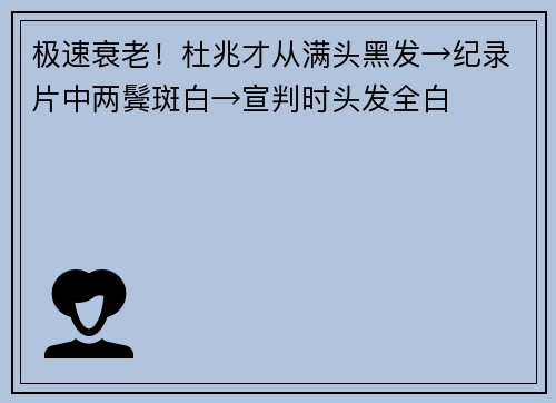 极速衰老！杜兆才从满头黑发→纪录片中两鬓斑白→宣判时头发全白